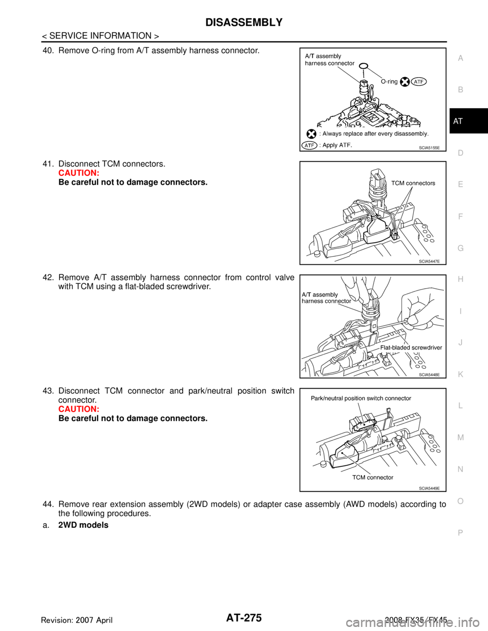 INFINITI FX35 2008  Service Manual 
DISASSEMBLYAT-275
< SERVICE INFORMATION >
DE
F
G H
I
J
K L
M A
B
AT
N
O P
40. Remove O-ring from A/T assembly harness connector.
41. Disconnect TCM connectors. CAUTION:
Be careful not to damage conne