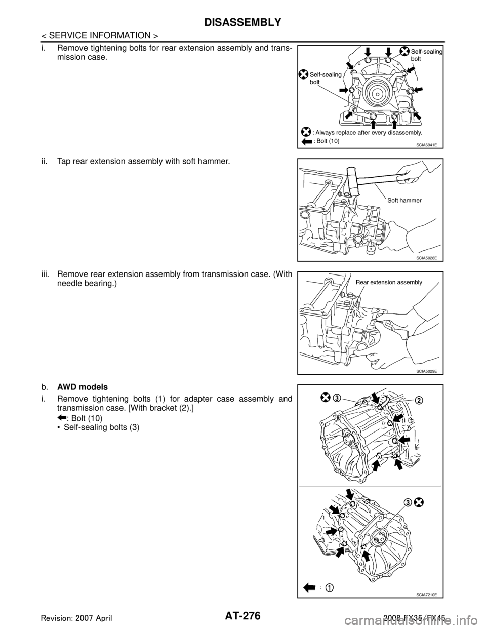 INFINITI FX35 2008 Owners Manual
AT-276
< SERVICE INFORMATION >
DISASSEMBLY
i. Remove tightening bolts for rear extension assembly and trans-mission case.
ii. Tap rear extension assembly with soft hammer.
iii. Remove rear extension INFINITI FX35 2008 Owners Manual
AT-276
< SERVICE INFORMATION >
DISASSEMBLY
i. Remove tightening bolts for rear extension assembly and trans-mission case.
ii. Tap rear extension assembly with soft hammer.
iii. Remove rear extension