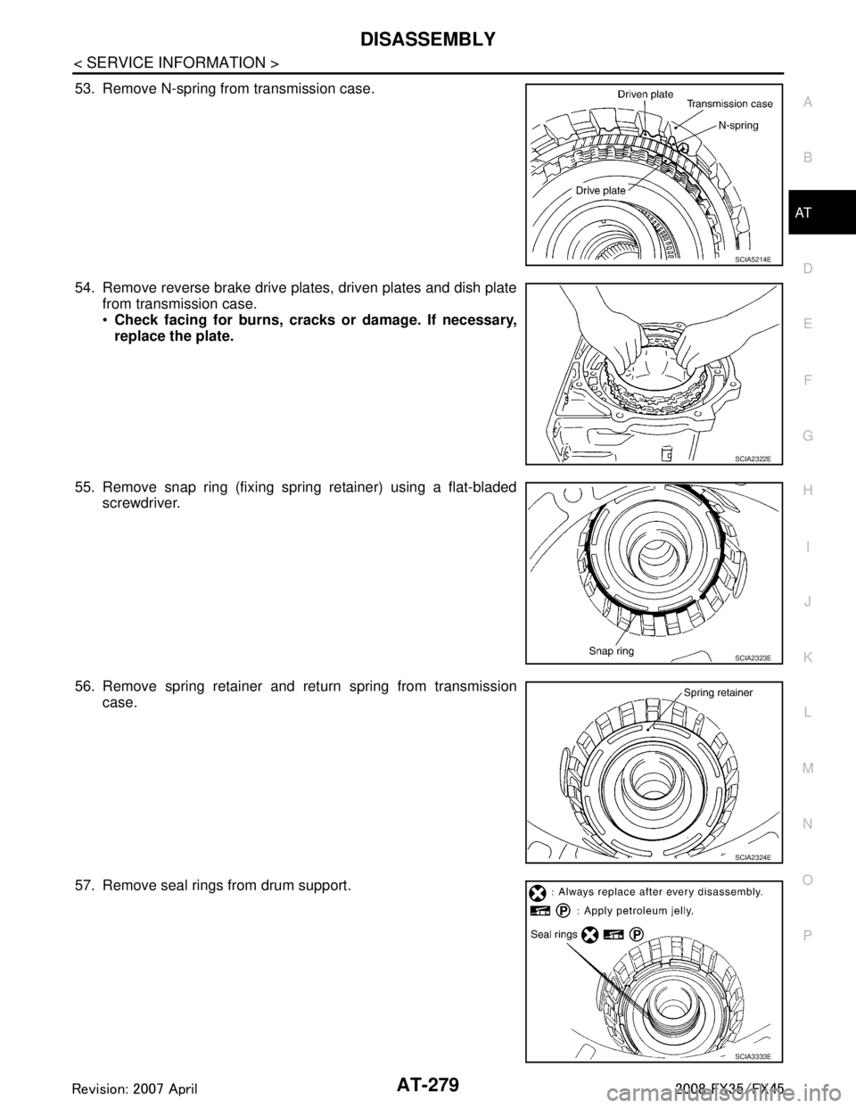 INFINITI FX35 2008 Owners Manual
DISASSEMBLYAT-279
< SERVICE INFORMATION >
DE
F
G H
I
J
K L
M A
B
AT
N
O P
53. Remove N-spring from transmission case.
54. Remove reverse brake drive plates, driven plates and dish plate from transmis INFINITI FX35 2008 Owners Manual
DISASSEMBLYAT-279
< SERVICE INFORMATION >
DE
F
G H
I
J
K L
M A
B
AT
N
O P
53. Remove N-spring from transmission case.
54. Remove reverse brake drive plates, driven plates and dish plate from transmis