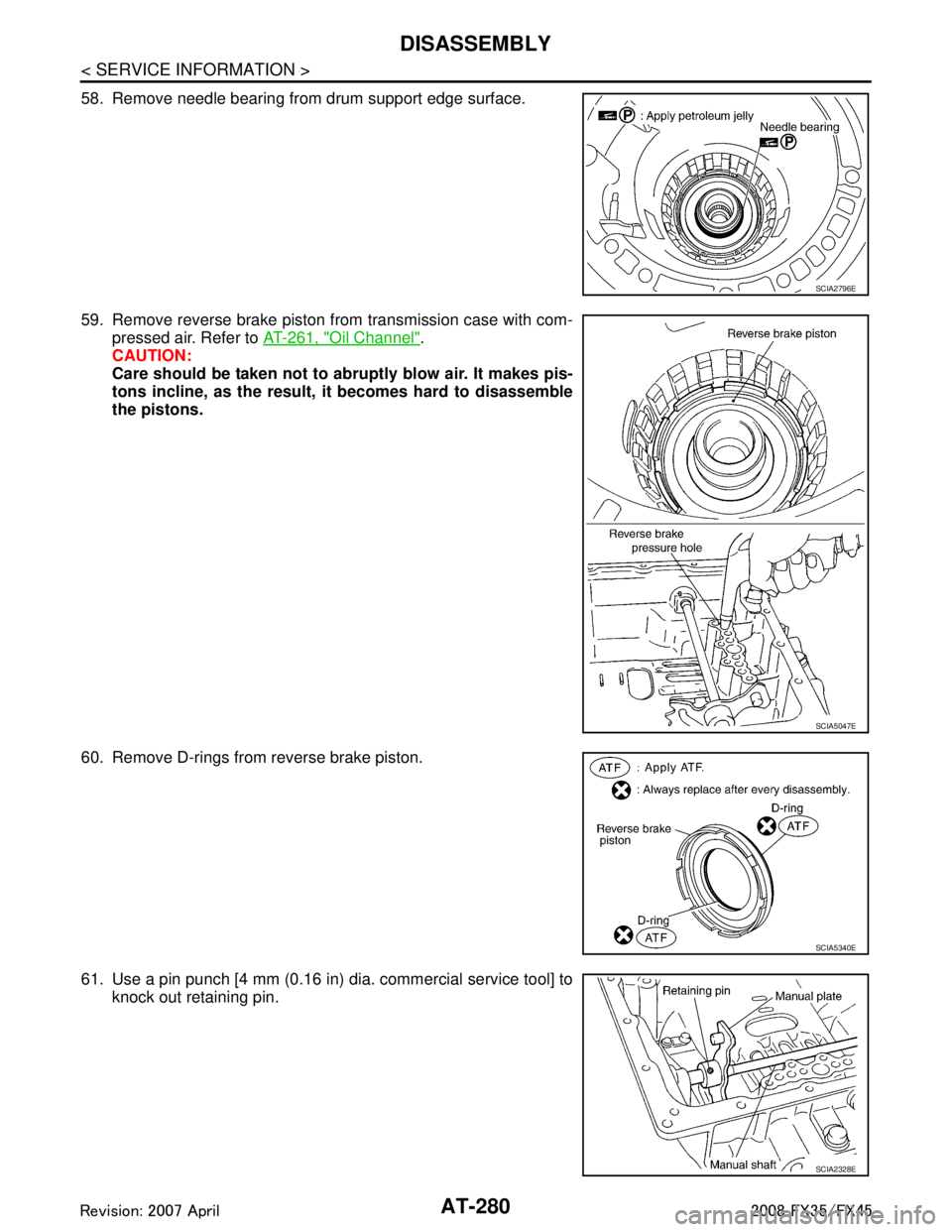 INFINITI FX35 2008  Service Manual 
AT-280
< SERVICE INFORMATION >
DISASSEMBLY
58. Remove needle bearing from drum support edge surface.
59. Remove reverse brake piston from transmission case with com-pressed air. Refer to  AT-261, "
O