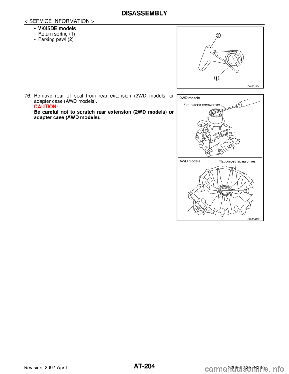 INFINITI FX35 2008 Owners Manual
AT-284
< SERVICE INFORMATION >
DISASSEMBLY
VK45DE models
- Return spring (1)
- Parking pawl (2)
76. Remove rear oil seal from rear extension (2WD models) or adapter case (AWD models).
CAUTION:
Be ca INFINITI FX35 2008 Owners Manual
AT-284
< SERVICE INFORMATION >
DISASSEMBLY
VK45DE models
- Return spring (1)
- Parking pawl (2)
76. Remove rear oil seal from rear extension (2WD models) or adapter case (AWD models).
CAUTION:
Be ca