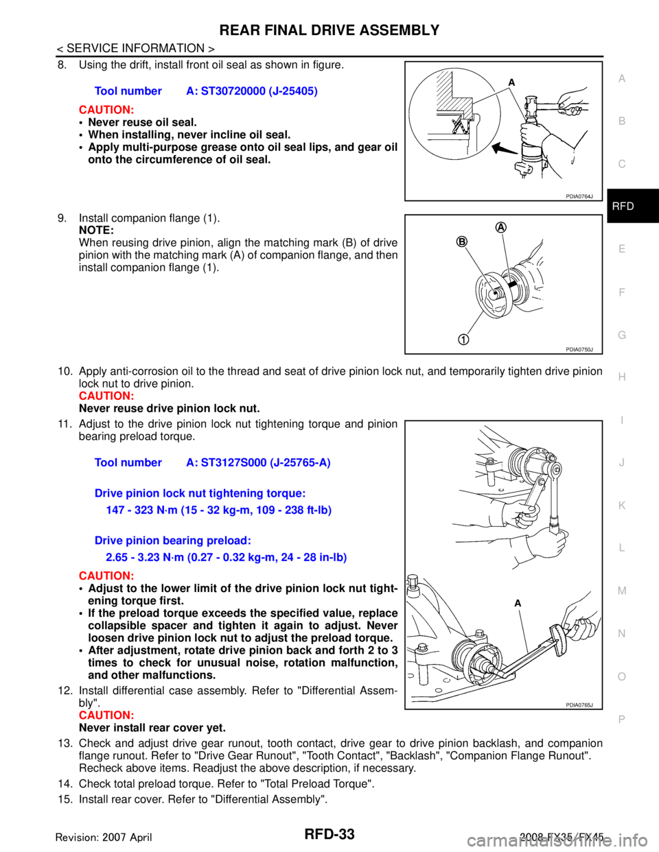 INFINITI FX35 2008 Service Manual
REAR FINAL DRIVE ASSEMBLYRFD-33
< SERVICE INFORMATION >
CEF
G H
I
J
K L
M A
B
RFD
N
O P
8. Using the drift, install front oil seal as shown in figure.
CAUTION:
Never reuse oil seal.
When installi INFINITI FX35 2008 Service Manual
REAR FINAL DRIVE ASSEMBLYRFD-33
< SERVICE INFORMATION >
CEF
G H
I
J
K L
M A
B
RFD
N
O P
8. Using the drift, install front oil seal as shown in figure.
CAUTION:
Never reuse oil seal.
When installi