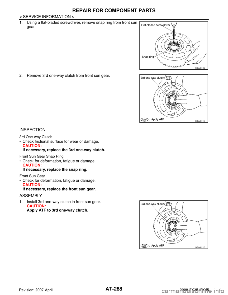 INFINITI FX35 2008 Service Manual
AT-288
< SERVICE INFORMATION >
REPAIR FOR COMPONENT PARTS
1. Using a flat-bladed screwdriver, remove snap ring from front sungear.
2. Remove 3rd one-way clutch from front sun gear.
INSPECTION
3rd One INFINITI FX35 2008 Service Manual
AT-288
< SERVICE INFORMATION >
REPAIR FOR COMPONENT PARTS
1. Using a flat-bladed screwdriver, remove snap ring from front sungear.
2. Remove 3rd one-way clutch from front sun gear.
INSPECTION
3rd One
