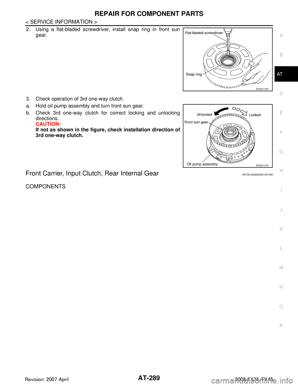 INFINITI FX35 2008 Service Manual
REPAIR FOR COMPONENT PARTSAT-289
< SERVICE INFORMATION >
DE
F
G H
I
J
K L
M A
B
AT
N
O P
2. Using a flat-bladed screwdriver, install snap ring in front sun gear.
3. Check operation of 3rd one-way clu INFINITI FX35 2008 Service Manual
REPAIR FOR COMPONENT PARTSAT-289
< SERVICE INFORMATION >
DE
F
G H
I
J
K L
M A
B
AT
N
O P
2. Using a flat-bladed screwdriver, install snap ring in front sun gear.
3. Check operation of 3rd one-way clu