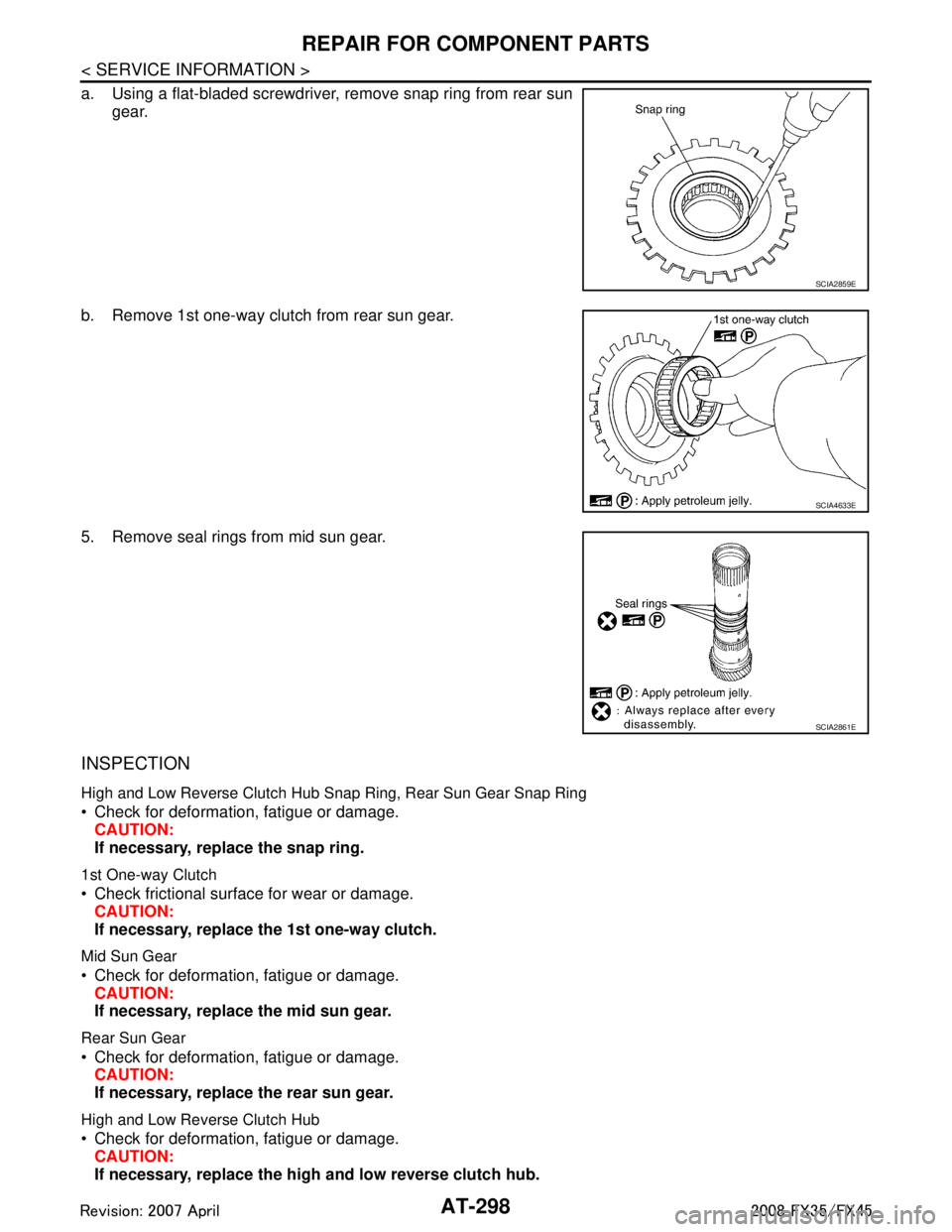 INFINITI FX35 2008 Owners Guide
AT-298
< SERVICE INFORMATION >
REPAIR FOR COMPONENT PARTS
a. Using a flat-bladed screwdriver, remove snap ring from rear sungear.
b. Remove 1st one-way clutch from rear sun gear.
5. Remove seal rings INFINITI FX35 2008 Owners Guide
AT-298
< SERVICE INFORMATION >
REPAIR FOR COMPONENT PARTS
a. Using a flat-bladed screwdriver, remove snap ring from rear sungear.
b. Remove 1st one-way clutch from rear sun gear.
5. Remove seal rings