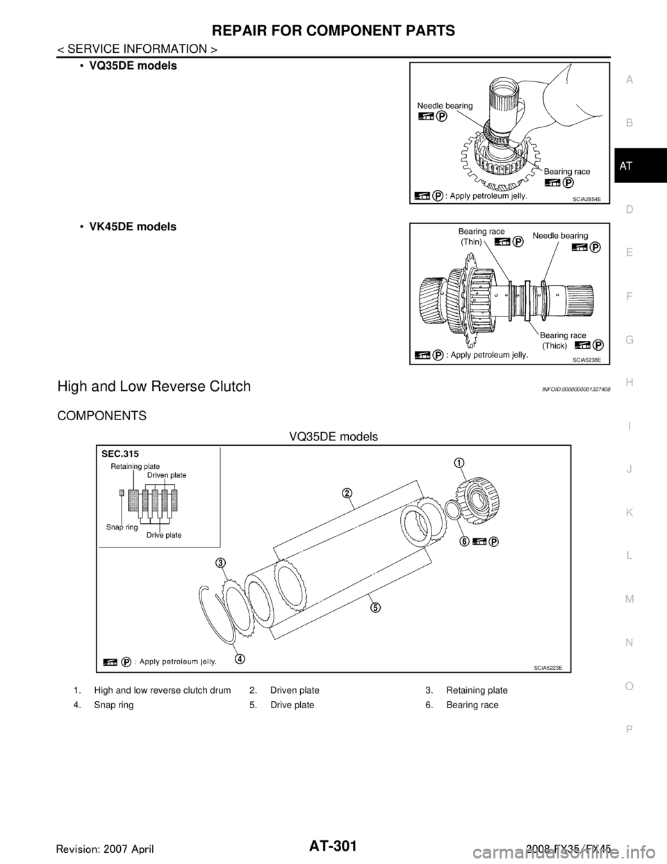 INFINITI FX35 2008 Service Manual
REPAIR FOR COMPONENT PARTSAT-301
< SERVICE INFORMATION >
DE
F
G H
I
J
K L
M A
B
AT
N
O P
VQ35DE models
VK45DE models
High and Low Reverse ClutchINFOID:0000000001327408
COMPONENTS
VQ35DE models
SC INFINITI FX35 2008 Service Manual
REPAIR FOR COMPONENT PARTSAT-301
< SERVICE INFORMATION >
DE
F
G H
I
J
K L
M A
B
AT
N
O P
VQ35DE models
VK45DE models
High and Low Reverse ClutchINFOID:0000000001327408
COMPONENTS
VQ35DE models
SC