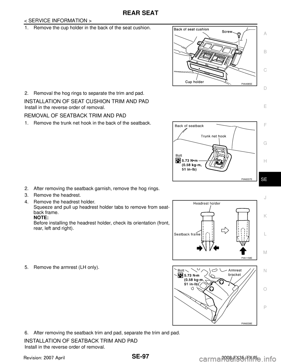 INFINITI FX35 2008 User Guide
REAR SEATSE-97
< SERVICE INFORMATION >
C
DE
F
G H
J
K L
M A
B
SE
N
O P
1. Remove the cup holder in the back of the seat cushion.
2. Removal the hog rings to separate the trim and pad.
INSTALLATION OF INFINITI FX35 2008 User Guide
REAR SEATSE-97
< SERVICE INFORMATION >
C
DE
F
G H
J
K L
M A
B
SE
N
O P
1. Remove the cup holder in the back of the seat cushion.
2. Removal the hog rings to separate the trim and pad.
INSTALLATION OF