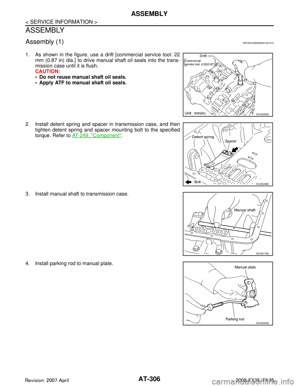 INFINITI FX35 2008 Owners Guide 
AT-306
< SERVICE INFORMATION >
ASSEMBLY
ASSEMBLY
Assembly (1)INFOID:0000000001327410
1. As shown in the figure, use a drift [commercial service tool: 22mm (0.87 in) dia.] to drive manual shaft oil se
