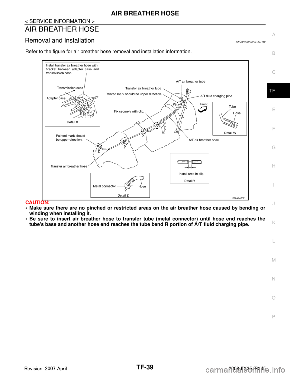 INFINITI FX35 2008 Service Manual
AIR BREATHER HOSETF-39
< SERVICE INFORMATION >
CEF
G H
I
J
K L
M A
B
TF
N
O P
AIR BREATHER HOSE
Removal and InstallationINFOID:0000000001327459
Refer to the figure for air breather hose removal and i INFINITI FX35 2008 Service Manual
AIR BREATHER HOSETF-39
< SERVICE INFORMATION >
CEF
G H
I
J
K L
M A
B
TF
N
O P
AIR BREATHER HOSE
Removal and InstallationINFOID:0000000001327459
Refer to the figure for air breather hose removal and i