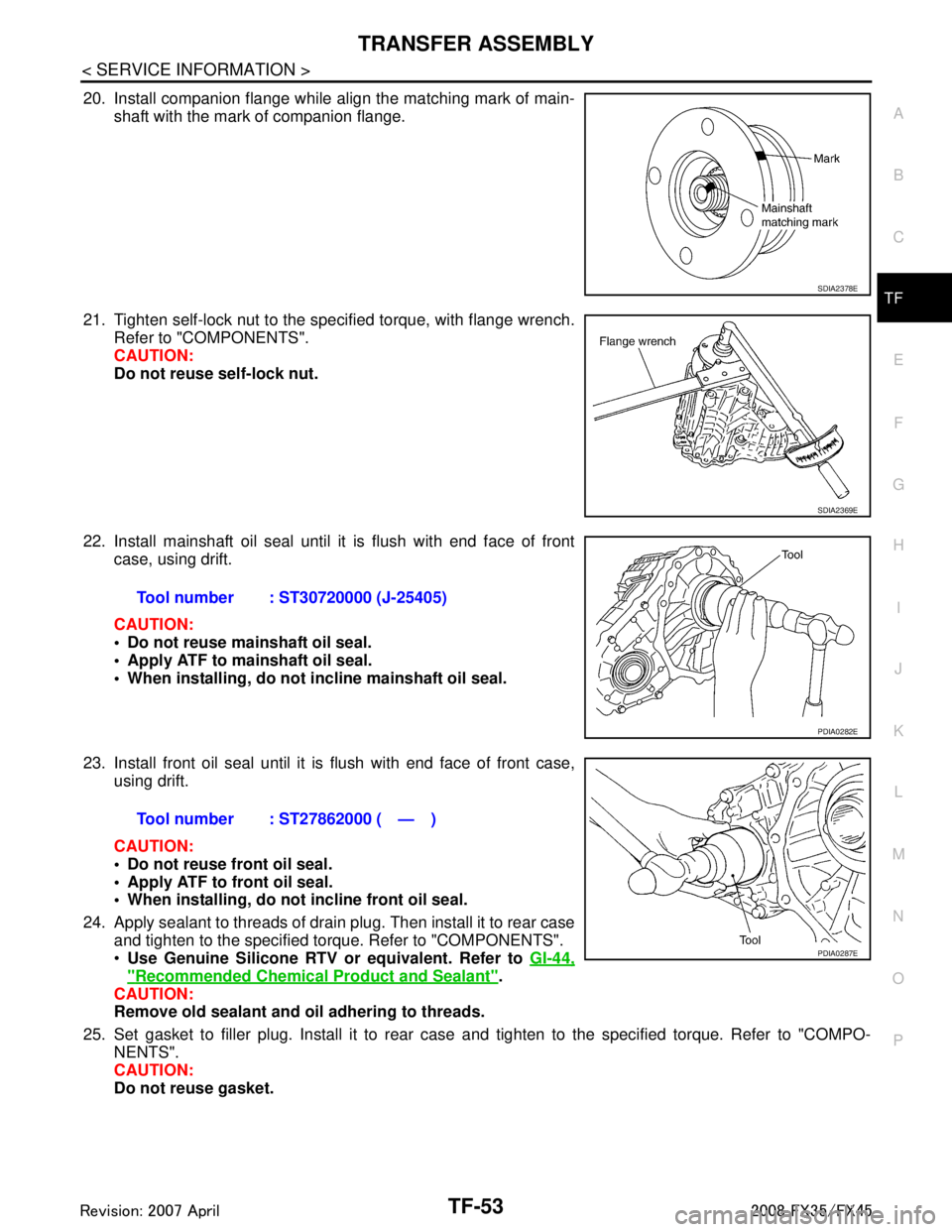 INFINITI FX35 2008 Service Manual
TRANSFER ASSEMBLYTF-53
< SERVICE INFORMATION >
CEF
G H
I
J
K L
M A
B
TF
N
O P
20. Install companion flange while align the matching mark of main- shaft with the mark of companion flange.
21. Tighten INFINITI FX35 2008 Service Manual
TRANSFER ASSEMBLYTF-53
< SERVICE INFORMATION >
CEF
G H
I
J
K L
M A
B
TF
N
O P
20. Install companion flange while align the matching mark of main- shaft with the mark of companion flange.
21. Tighten