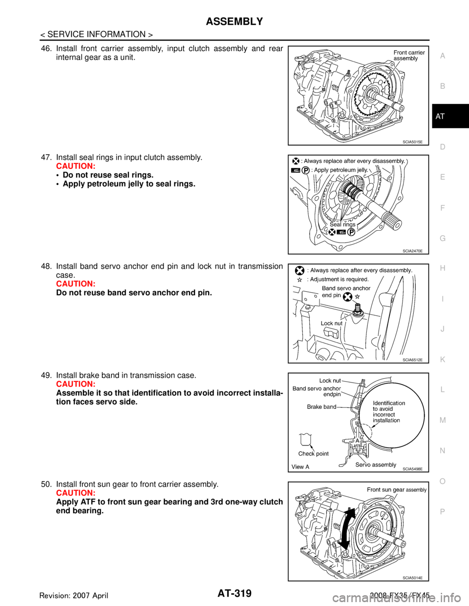 INFINITI FX35 2008 Workshop Manual
ASSEMBLYAT-319
< SERVICE INFORMATION >
DE
F
G H
I
J
K L
M A
B
AT
N
O P
46. Install front carrier assembly, input clutch assembly and rear internal gear as a unit.
47. Install seal rings in input clut INFINITI FX35 2008 Workshop Manual
ASSEMBLYAT-319
< SERVICE INFORMATION >
DE
F
G H
I
J
K L
M A
B
AT
N
O P
46. Install front carrier assembly, input clutch assembly and rear internal gear as a unit.
47. Install seal rings in input clut