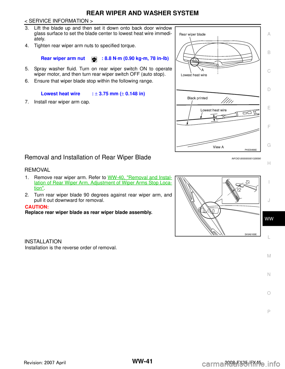 INFINITI FX35 2008  Service Manual 
REAR WIPER AND WASHER SYSTEMWW-41
< SERVICE INFORMATION >
C
DE
F
G H
I
J
L
M A
B
WW
N
O P
3. Lift the blade up and then set it down onto back door window glass surface to set the blade center to lowe