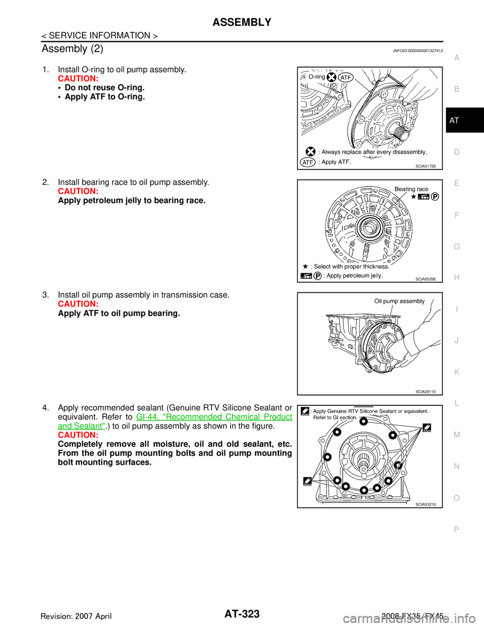 INFINITI FX35 2008  Service Manual 
ASSEMBLYAT-323
< SERVICE INFORMATION >
DE
F
G H
I
J
K L
M A
B
AT
N
O P
Assembly (2)INFOID:0000000001327412
1. Install O-ring to oil pump assembly. CAUTION:
 Do not reuse O-ring.
 Apply ATF to O-rin