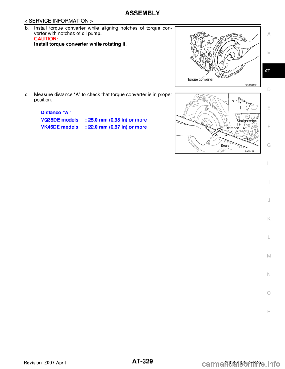 INFINITI FX35 2008  Service Manual 
ASSEMBLYAT-329
< SERVICE INFORMATION >
DE
F
G H
I
J
K L
M A
B
AT
N
O P
b. Install torque converter while aligning notches of torque con- verter with notches of oil pump.
CAUTION:
Install torque conve