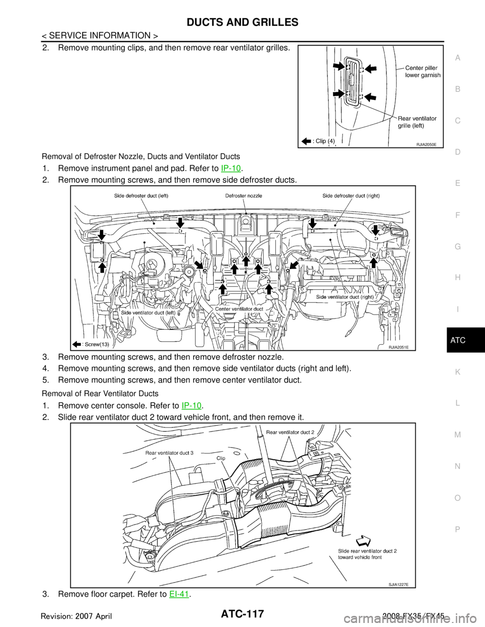 INFINITI FX35 2008 Service Manual
DUCTS AND GRILLESATC-117
< SERVICE INFORMATION >
C
DE
F
G H
I
K L
M A
B
AT C
N
O P
2. Remove mounting clips, and then remove rear ventilator grilles.
Removal of Defroster Nozzle, Ducts and Ventilato INFINITI FX35 2008 Service Manual
DUCTS AND GRILLESATC-117
< SERVICE INFORMATION >
C
DE
F
G H
I
K L
M A
B
AT C
N
O P
2. Remove mounting clips, and then remove rear ventilator grilles.
Removal of Defroster Nozzle, Ducts and Ventilato