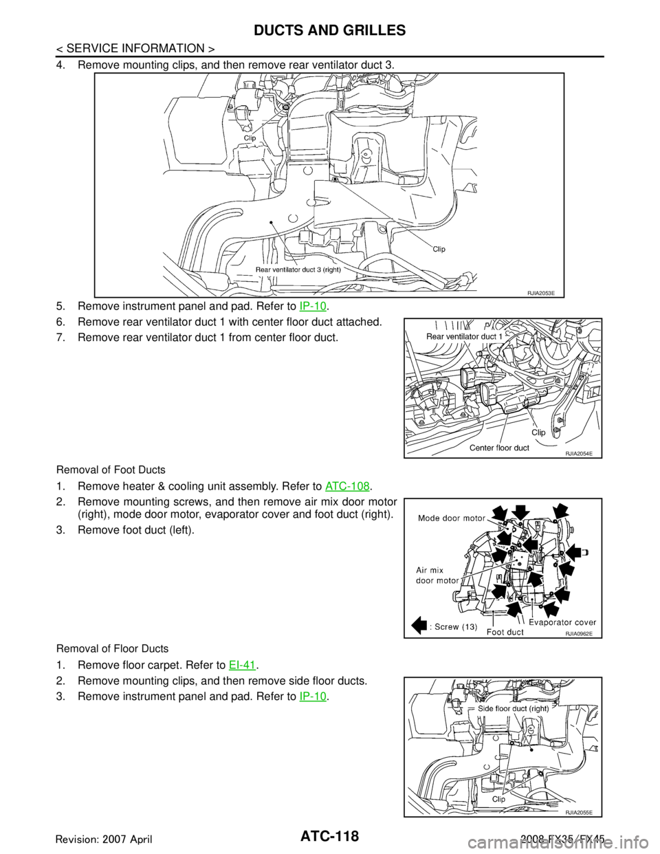 INFINITI FX35 2008  Service Manual 
ATC-118
< SERVICE INFORMATION >
DUCTS AND GRILLES
4. Remove mounting clips, and then remove rear ventilator duct 3.
5. Remove instrument panel and pad. Refer to IP-10
.
6. Remove rear ventilator duct