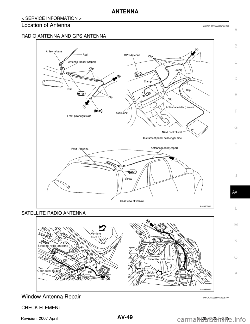 INFINITI FX35 2008 User Guide
ANTENNAAV-49
< SERVICE INFORMATION >
C
DE
F
G H
I
J
L
M A
B
AV
N
O P
Location of AntennaINFOID:0000000001328706
RADIO ANTENNA AND GPS ANTENNA
SATELLITE RADIO ANTENNA
Window Antenna RepairINFOID:00000 INFINITI FX35 2008 User Guide
ANTENNAAV-49
< SERVICE INFORMATION >
C
DE
F
G H
I
J
L
M A
B
AV
N
O P
Location of AntennaINFOID:0000000001328706
RADIO ANTENNA AND GPS ANTENNA
SATELLITE RADIO ANTENNA
Window Antenna RepairINFOID:00000