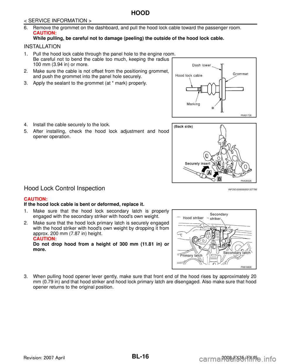 INFINITI FX35 2008 Service Manual
BL-16
< SERVICE INFORMATION >
HOOD
6. Remove the grommet on the dashboard, and pull the hood lock cable toward the passenger room.CAUTION:
While pulling, be careful not to damage (p eeling) the outsi INFINITI FX35 2008 Service Manual
BL-16
< SERVICE INFORMATION >
HOOD
6. Remove the grommet on the dashboard, and pull the hood lock cable toward the passenger room.CAUTION:
While pulling, be careful not to damage (p eeling) the outsi