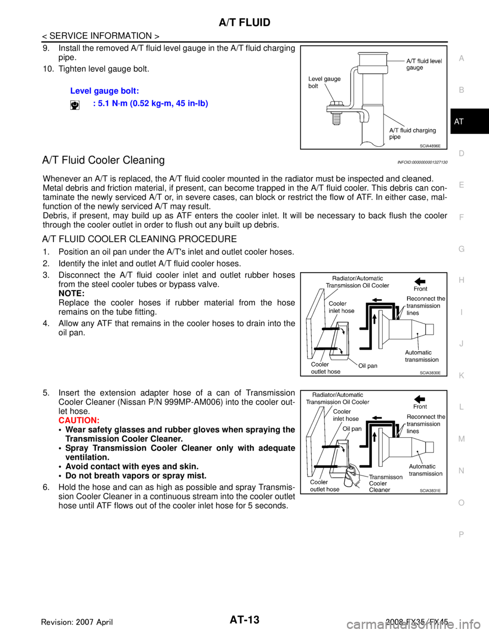 INFINITI FX35 2008 Service Manual
A/T FLUIDAT-13
< SERVICE INFORMATION >
DE
F
G H
I
J
K L
M A
B
AT
N
O P
9. Install the removed A/T fluid level gauge in the A/T fluid charging pipe.
10. Tighten level gauge bolt.
A/T Fluid Cooler Clea INFINITI FX35 2008 Service Manual
A/T FLUIDAT-13
< SERVICE INFORMATION >
DE
F
G H
I
J
K L
M A
B
AT
N
O P
9. Install the removed A/T fluid level gauge in the A/T fluid charging pipe.
10. Tighten level gauge bolt.
A/T Fluid Cooler Clea