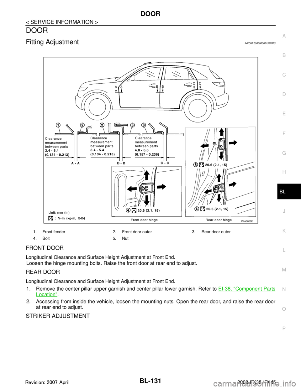 INFINITI FX35 2008 Service Manual
DOOR
BL-131
< SERVICE INFORMATION >
C
D E
F
G H
J
K L
M A
B
BL
N
O P
DOOR
Fitting AdjustmentINFOID:0000000001327873
FRONT DOOR
Longitudinal Clearance and Surface Height Adjustment at Front End.
Loose INFINITI FX35 2008 Service Manual
DOOR
BL-131
< SERVICE INFORMATION >
C
D E
F
G H
J
K L
M A
B
BL
N
O P
DOOR
Fitting AdjustmentINFOID:0000000001327873
FRONT DOOR
Longitudinal Clearance and Surface Height Adjustment at Front End.
Loose