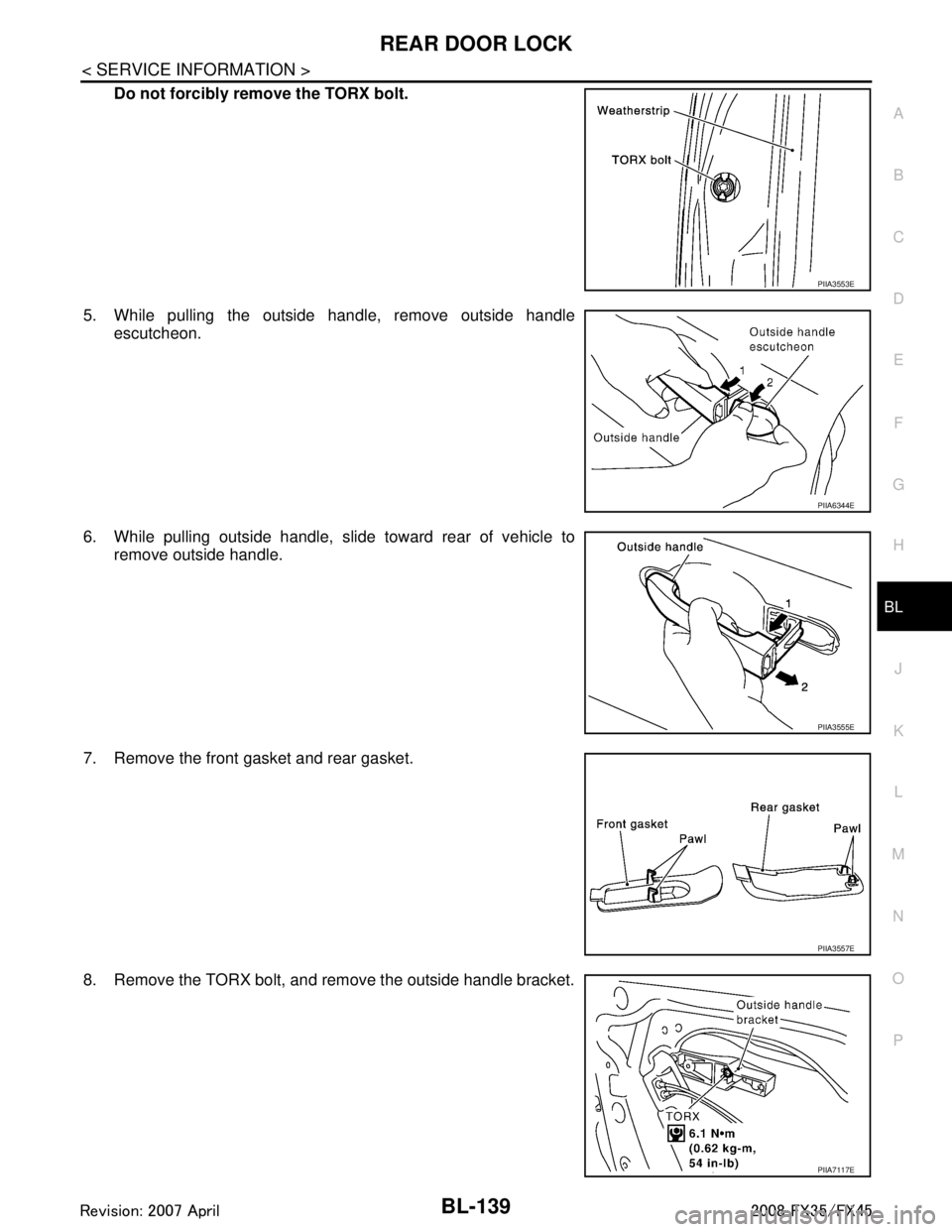 INFINITI FX35 2008 User Guide 
REAR DOOR LOCKBL-139
< SERVICE INFORMATION >
C
DE
F
G H
J
K L
M A
B
BL
N
O P
Do not forcibly remove the TORX bolt.
5. While pulling the outside handle, remove outside handle escutcheon.
6. While pull