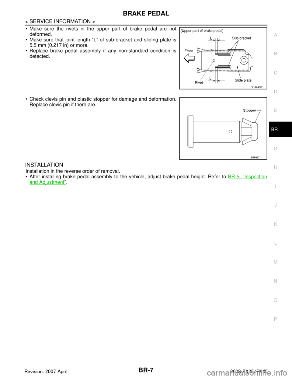 INFINITI FX35 2008  Service Manual 
BRAKE PEDALBR-7
< SERVICE INFORMATION >
C
DE
G H
I
J
K L
M A
B
BR
N
O P
 Make sure the rivets in the upper part of brake pedal are not deformed.
 Make sure that joint length “L” of sub-bracket 