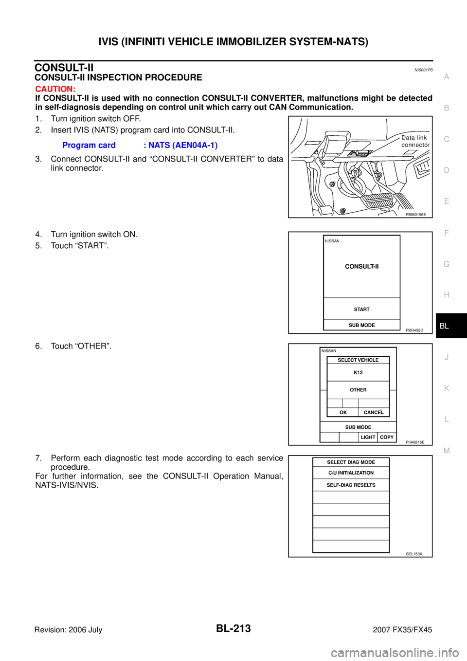 INFINITI FX35 2007 User Guide IVIS (INFINITI VEHICLE IMMOBILIZER SYSTEM-NATS) BL-213
C
D E
F
G H
J
K L
M A
B
BL
Revision: 2006 July 2007 FX35/FX45
CONSULT-IINIS001PS
CONSULT-II INSPECTION PROCEDURE
CAUTION:
If CONSUL INFINITI FX35 2007 User Guide IVIS (INFINITI VEHICLE IMMOBILIZER SYSTEM-NATS) BL-213
C
D E
F
G H
J
K L
M A
B
BL
Revision: 2006 July 2007 FX35/FX45
CONSULT-IINIS001PS
CONSULT-II INSPECTION PROCEDURE
CAUTION:
If CONSUL