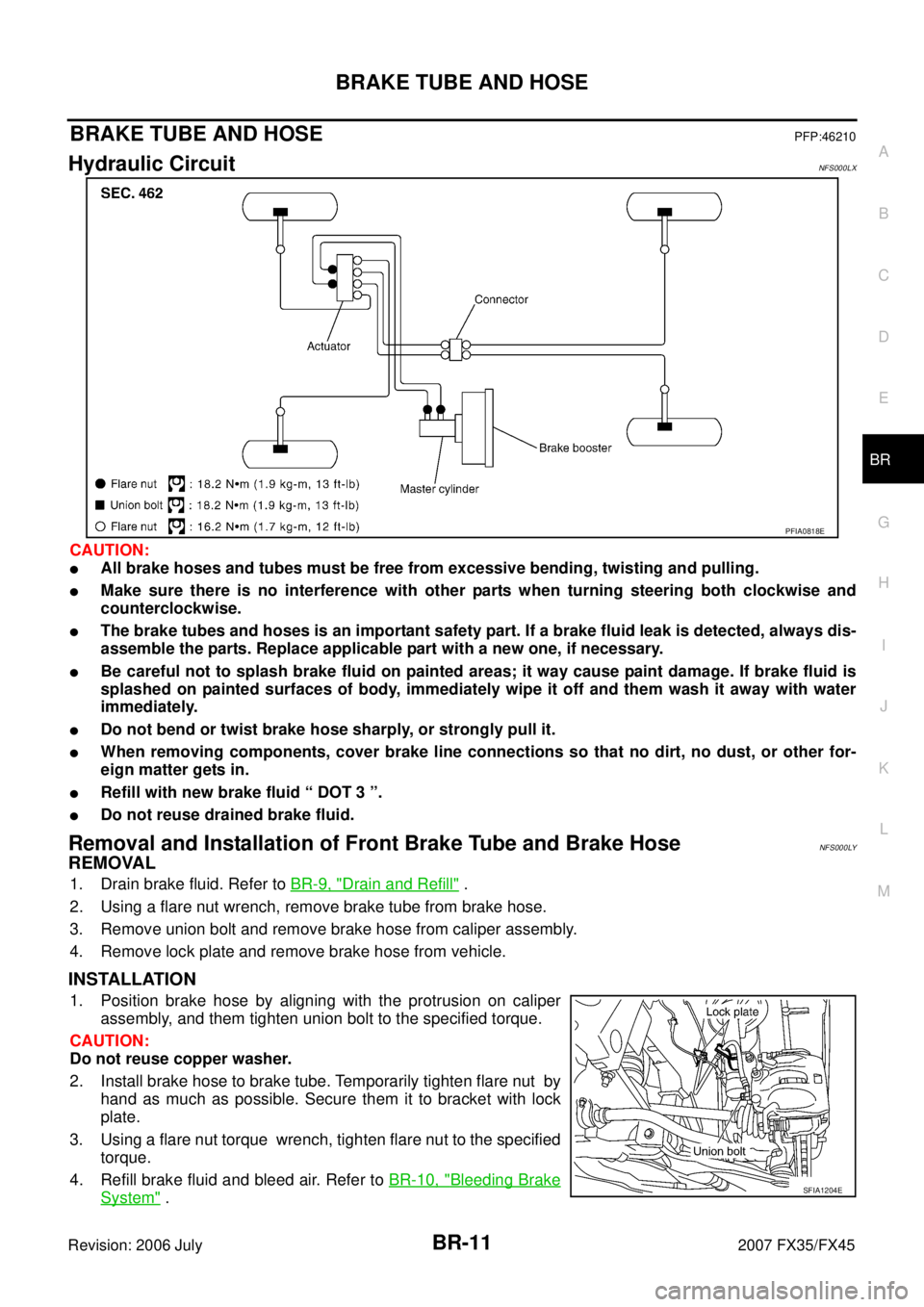 INFINITI FX35 2007 User Guide BRAKE TUBE AND HOSE BR-11
C 
D  E 
G  H 
I 
J 
K  L 
M  A 
B
BR 
Revision: 2006 July  2007 FX35/FX45
BRAKE TUBE AND HOSEPFP:46210
Hydraulic CircuitNFS000LX
CAUTION:
All brake hoses and tubes must be 