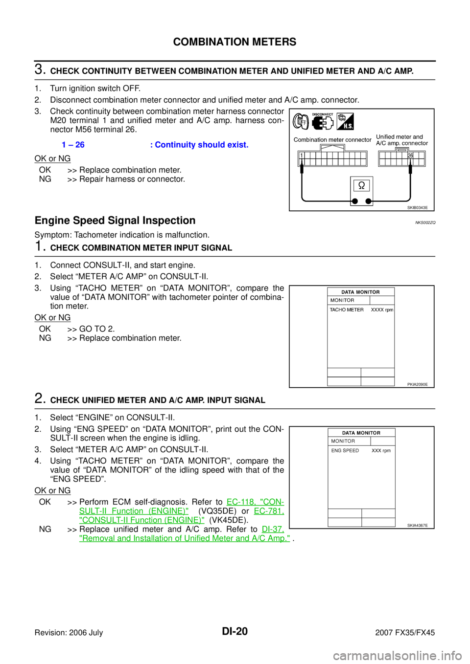 INFINITI FX35 2007  Service Manual DI-20
COMBINATION METERS
Revision: 2006 July 2007 FX35/FX45
3. CHECK CONTINUITY BETWEEN COMBINATION METER AND UNIFIED METER AND A/C AMP.  
1. Turn ignition switch OFF. 
2. Disconnect combination meter