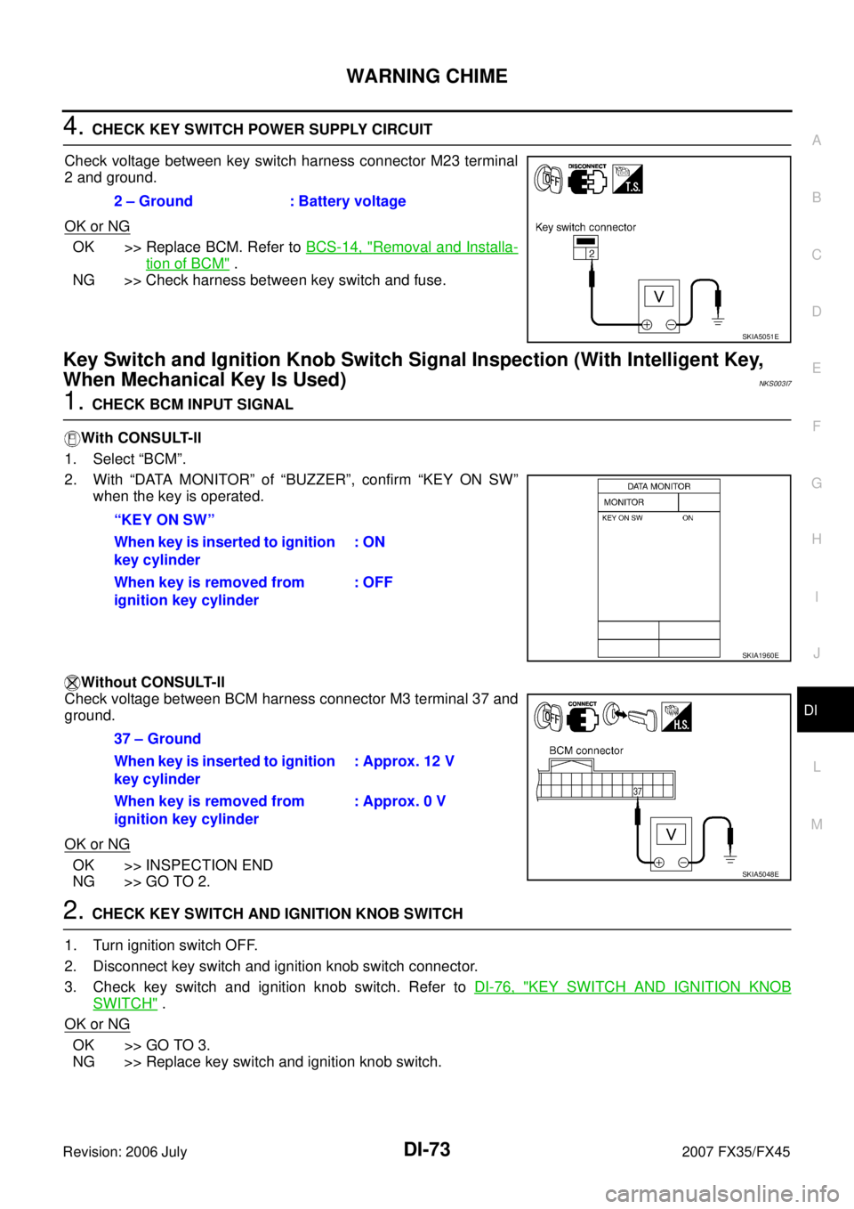 INFINITI FX35 2007 Workshop Manual WARNING CHIME DI-73
C 
D  E 
F 
G  H 
I 
J 
L 
M  A 
B
DI 
Revision: 2006 July  2007 FX35/FX45
4. CHECK KEY SWITCH POWER SUPPLY CIRCUIT 
Check voltage between key switch harness connector M23 terminal