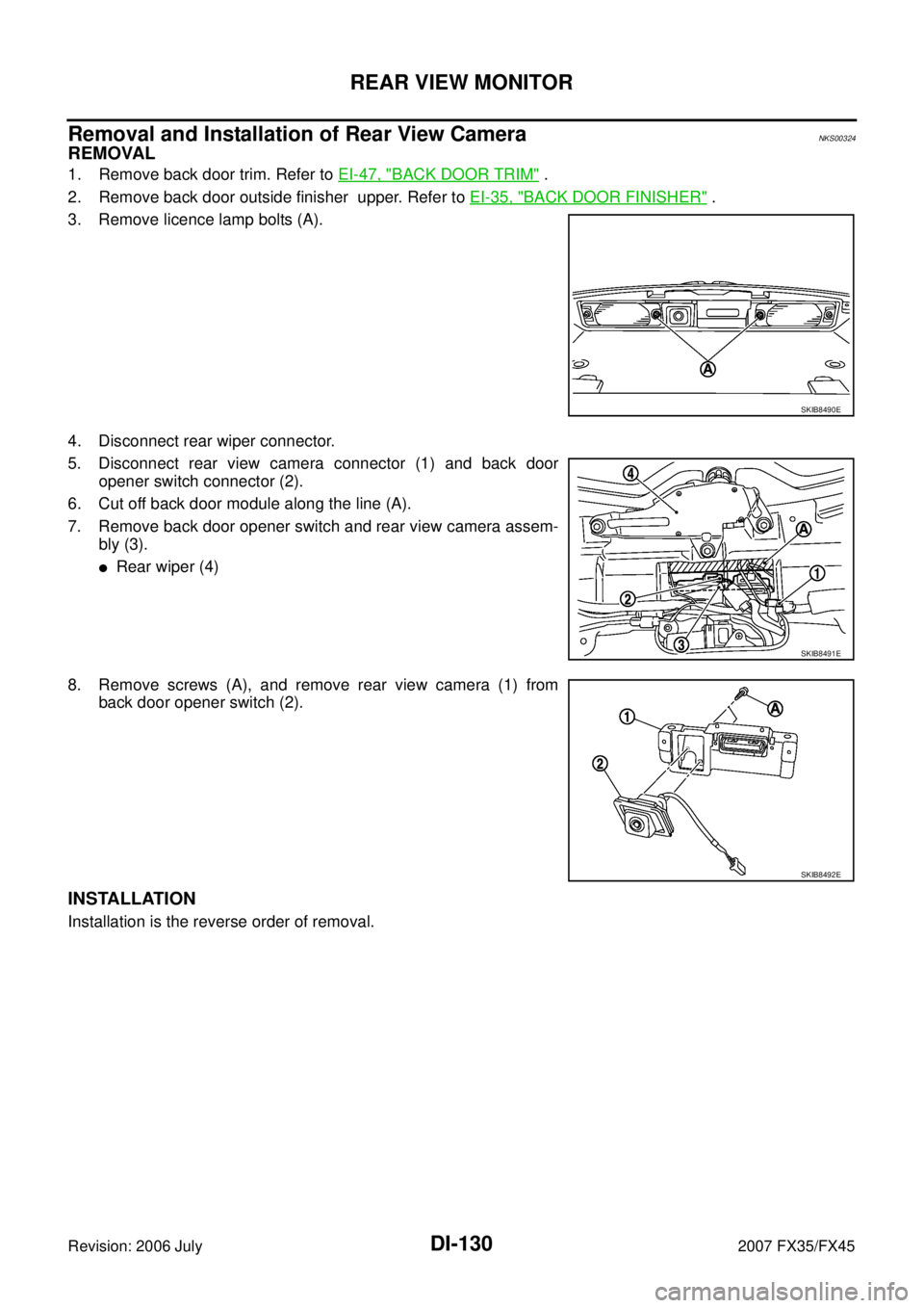 INFINITI FX35 2007 User Guide DI-130
REAR VIEW MONITOR
Revision: 2006 July 2007 FX35/FX45
Removal and Installation of Rear View CameraNKS00324
REMOVAL
1. Remove back door trim. Refer to EI-47, "BACK DOOR TRIM" . 
2. Remove back do