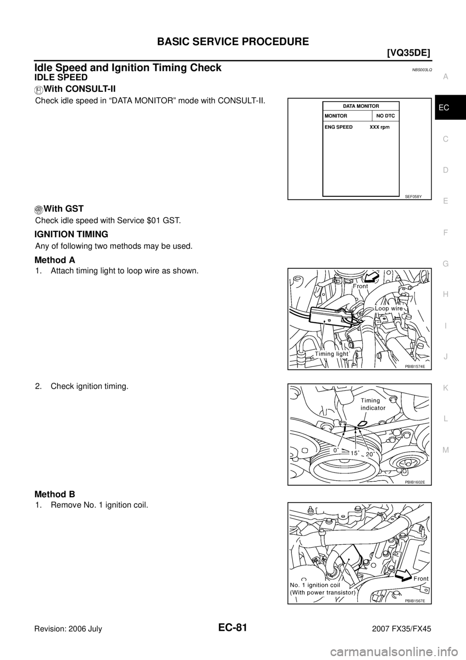INFINITI FX35 2007 Owners Manual BASIC SERVICE PROCEDURE EC-81
[VQ35DE]
C 
D  E 
F 
G  H 
I 
J 
K  L 
M  A
EC 
Revision: 2006 July  2007 FX35/FX45
Idle Speed and Ignition Timing CheckNBS003LQ
IDLE SPEED 
With CONSULT-II
Check idle sp