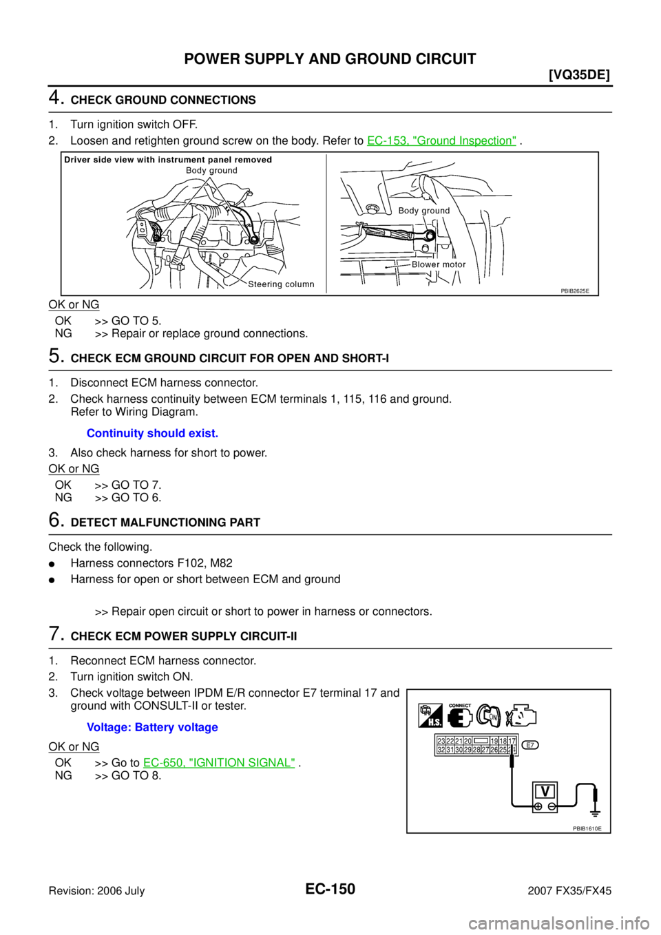 INFINITI FX35 2007  Service Manual EC-150
[VQ35DE]
POWER SUPPLY AND GROUND CIRCUIT
Revision: 2006 July 2007 FX35/FX45
4. CHECK GROUND CONNECTIONS 
1. Turn ignition switch OFF. 
2. Loosen and retighten ground screw on the body. Refer to