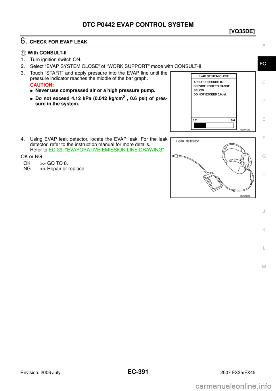 INFINITI FX35 2007  Service Manual DTC P0442 EVAP CONTROL SYSTEM EC-391
[VQ35DE]
C 
D  E 
F 
G  H 
I 
J 
K  L 
M  A
EC 
Revision: 2006 July  2007 FX35/FX45
6. CHECK FOR EVAP LEAK 
   With CONSULT-II 
1. Turn ignition switch ON.
2. Sele