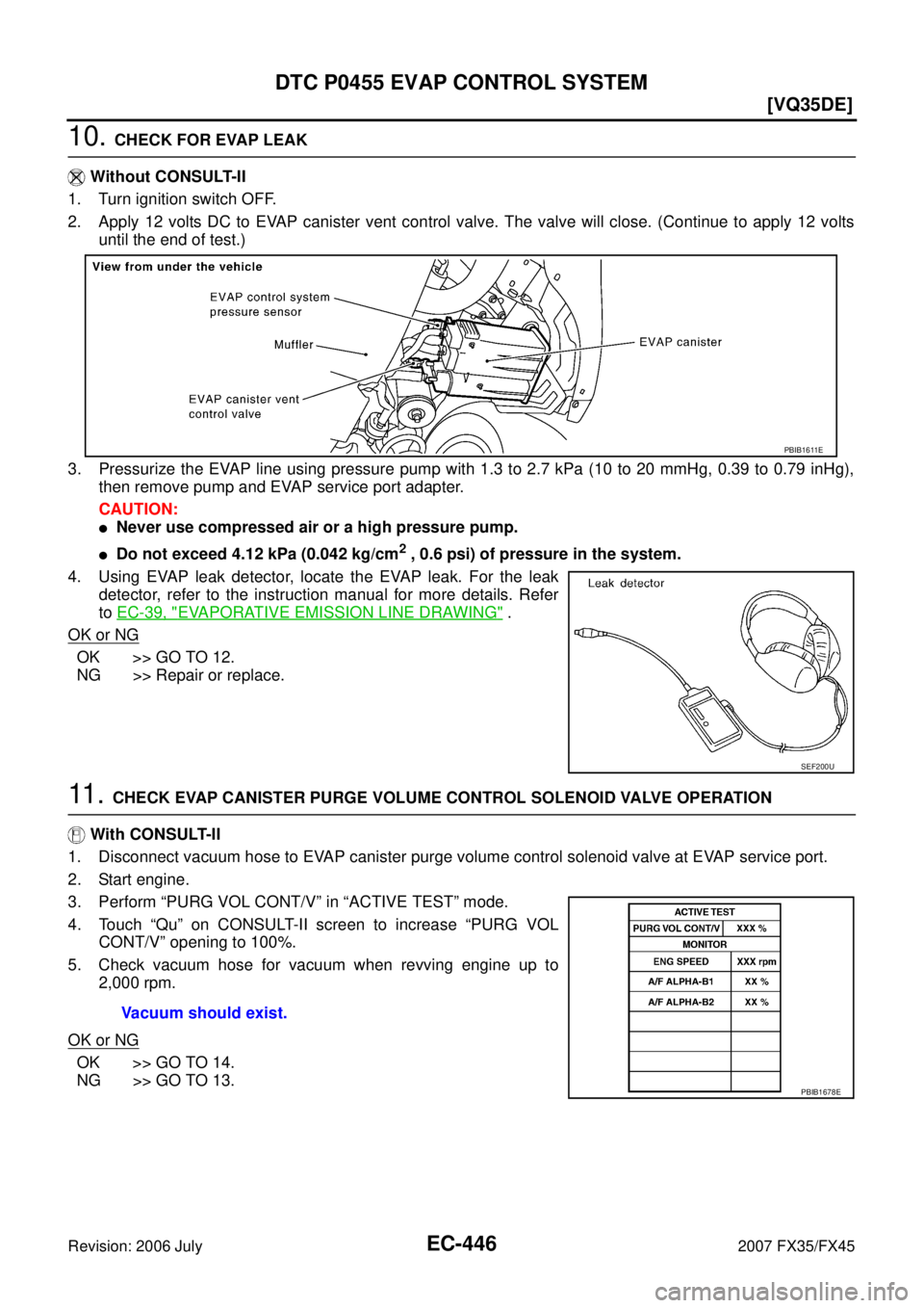 INFINITI FX35 2007  Service Manual EC-446
[VQ35DE]
DTC P0455 EVAP CONTROL SYSTEM
Revision: 2006 July 2007 FX35/FX45
10. CHECK FOR EVAP LEAK 
   Without CONSULT-II 
1. Turn ignition switch OFF.
2. Apply 12 volts DC to EVAP canister vent
