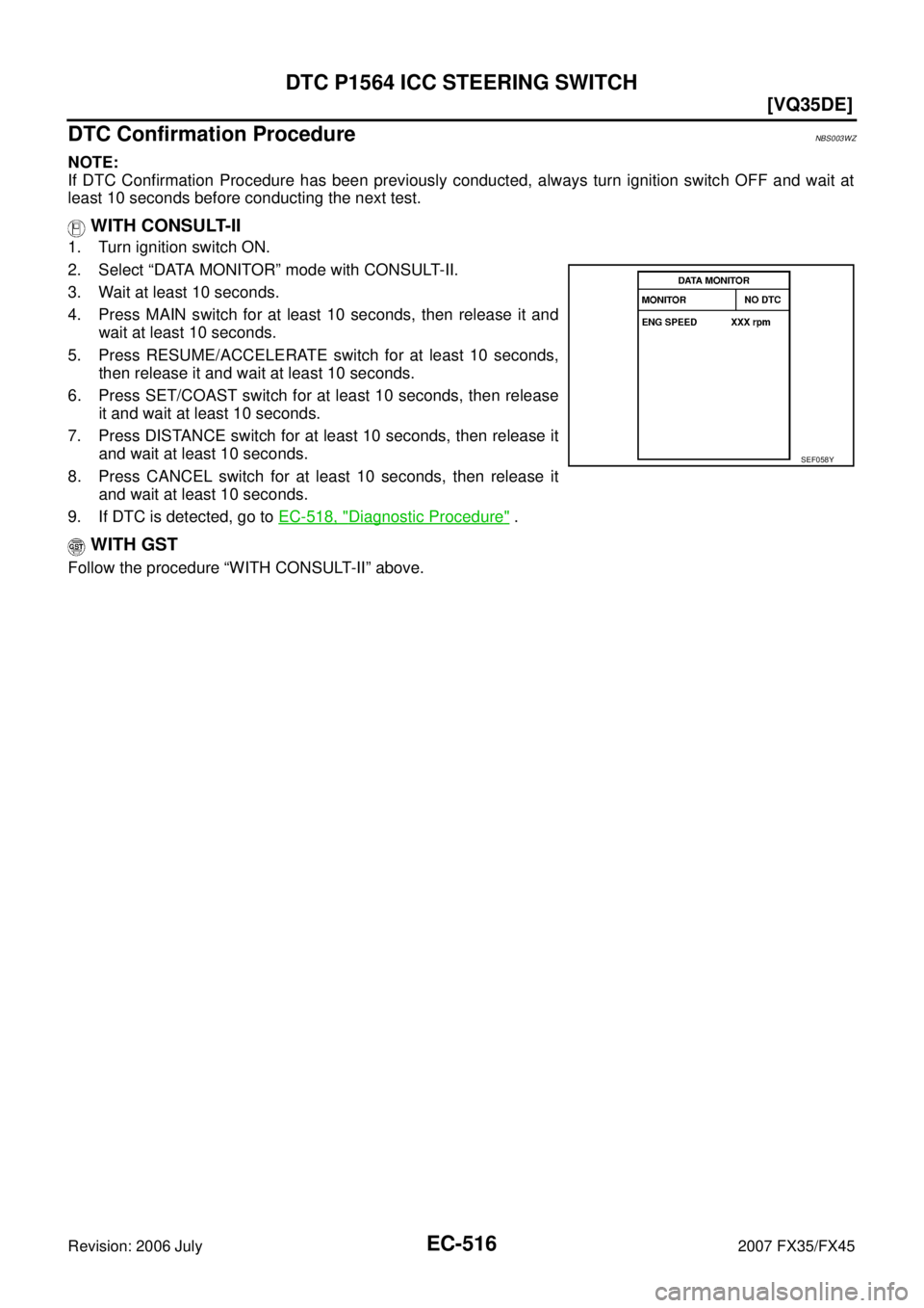 INFINITI FX35 2007  Service Manual EC-516
[VQ35DE]
DTC P1564 ICC STEERING SWITCH
Revision: 2006 July 2007 FX35/FX45
DTC Confirmation ProcedureNBS003WZ
NOTE: 
If DTC Confirmation Procedure has been previously conducted, always turn igni