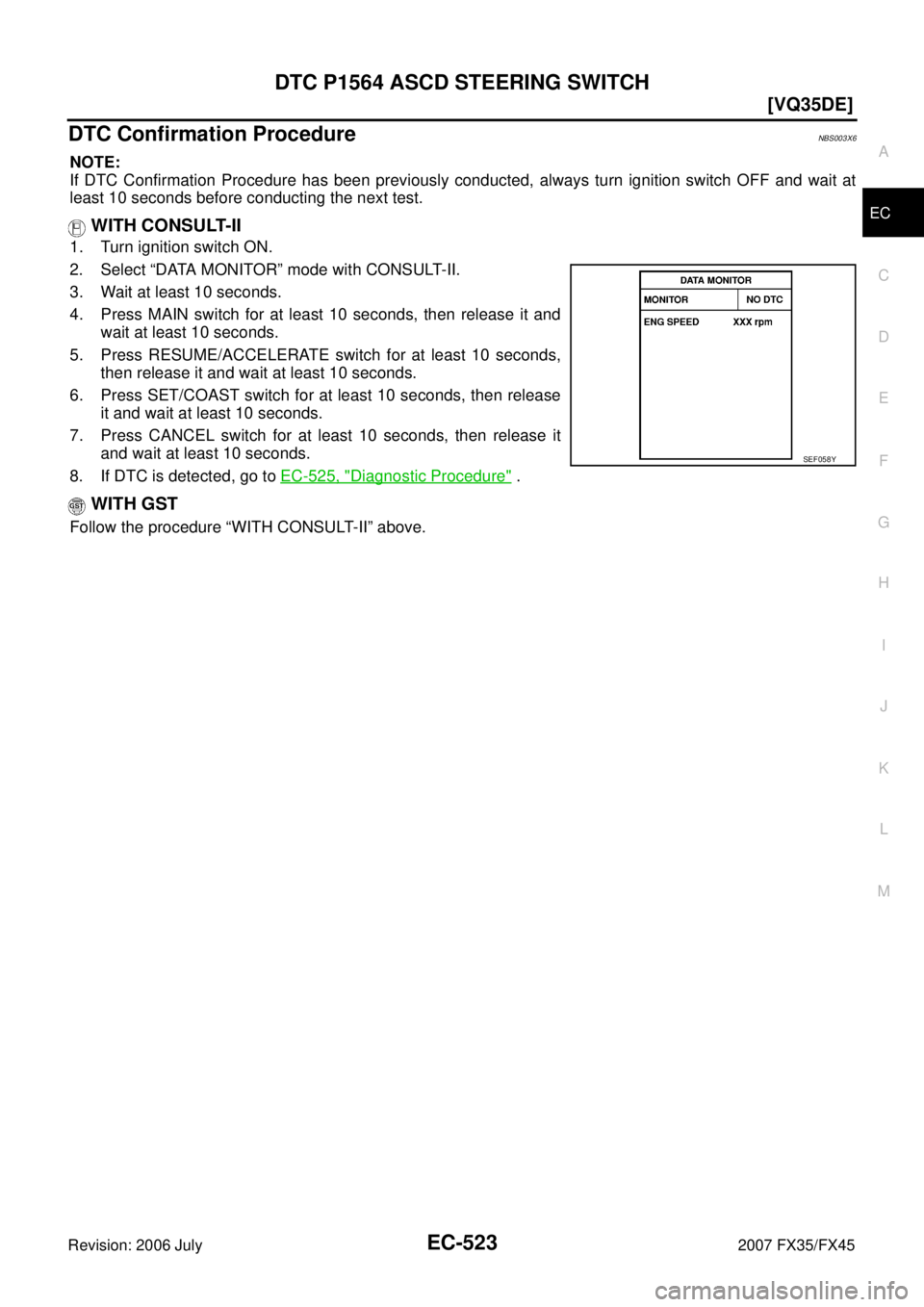 INFINITI FX35 2007  Service Manual DTC P1564 ASCD STEERING SWITCH EC-523
[VQ35DE]
C 
D  E 
F 
G  H 
I 
J 
K  L 
M  A
EC 
Revision: 2006 July  2007 FX35/FX45
DTC Confirmation ProcedureNBS003X6
NOTE: 
If DTC Confirmation Procedure has be