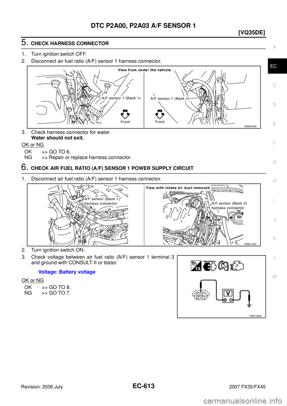 INFINITI FX35 2007  Service Manual DTC P2A00, P2A03 A/F SENSOR 1 EC-613
[VQ35DE]
C 
D  E 
F 
G  H 
I 
J 
K  L 
M  A
EC 
Revision: 2006 July  2007 FX35/FX45
5. CHECK HARNESS CONNECTOR 
1. Turn ignition switch OFF. 
2. Disconnect air fue