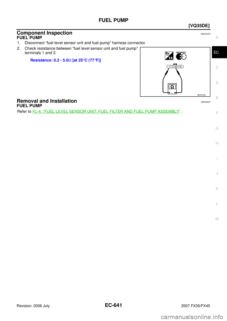 INFINITI FX35 2007 User Guide FUEL PUMP EC-641
[VQ35DE]
C 
D  E 
F 
G  H 
I 
J 
K  L 
M  A
EC 
Revision: 2006 July  2007 FX35/FX45
Component InspectionNBS003ZO
FUEL PUMP
1. Disconnect “fuel level sensor unit and fuel pump” har