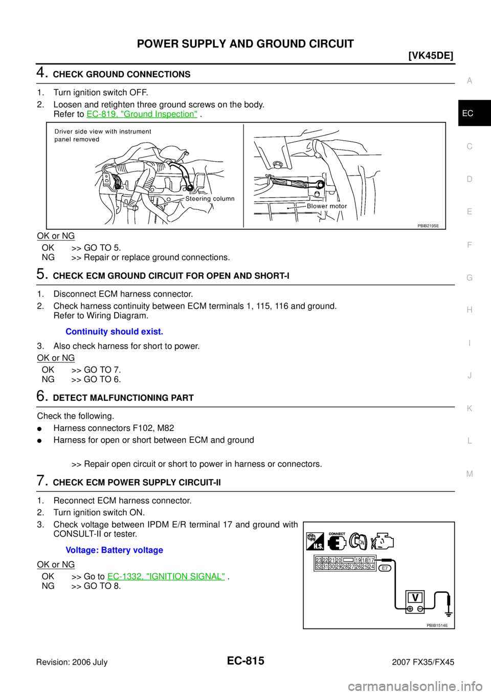 INFINITI FX35 2007  Service Manual POWER SUPPLY AND GROUND CIRCUIT EC-815
[VK45DE]
C 
D  E 
F 
G  H 
I 
J 
K  L 
M  A
EC 
Revision: 2006 July  2007 FX35/FX45
4. CHECK GROUND CONNECTIONS 
1. Turn ignition switch OFF. 
2. Loosen and reti