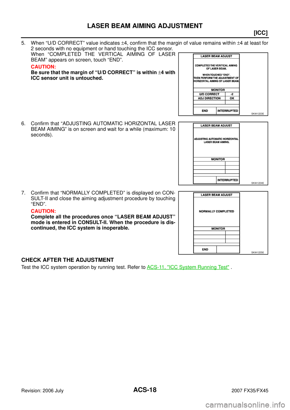 INFINITI FX35 2007 Owners Manual ACS-18
[ICC]
LASER BEAM AIMING ADJUSTMENT
Revision: 2006 July 2007 FX35/FX45
5. When “U/D CORRECT” value indicates ±4, confirm that the margin of value remains within  ±4 at least for 
2 seconds