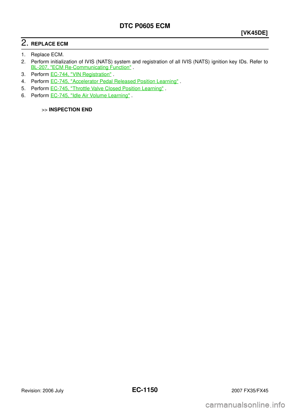 INFINITI FX35 2007  Service Manual EC-1150
[VK45DE]
DTC P0605 ECM
Revision: 2006 July 2007 FX35/FX45
2. REPLACE ECM 
1. Replace ECM. 
2. Perform initialization of IVIS (NATS) system and registration of all IVIS (NATS) ignition key IDs.
