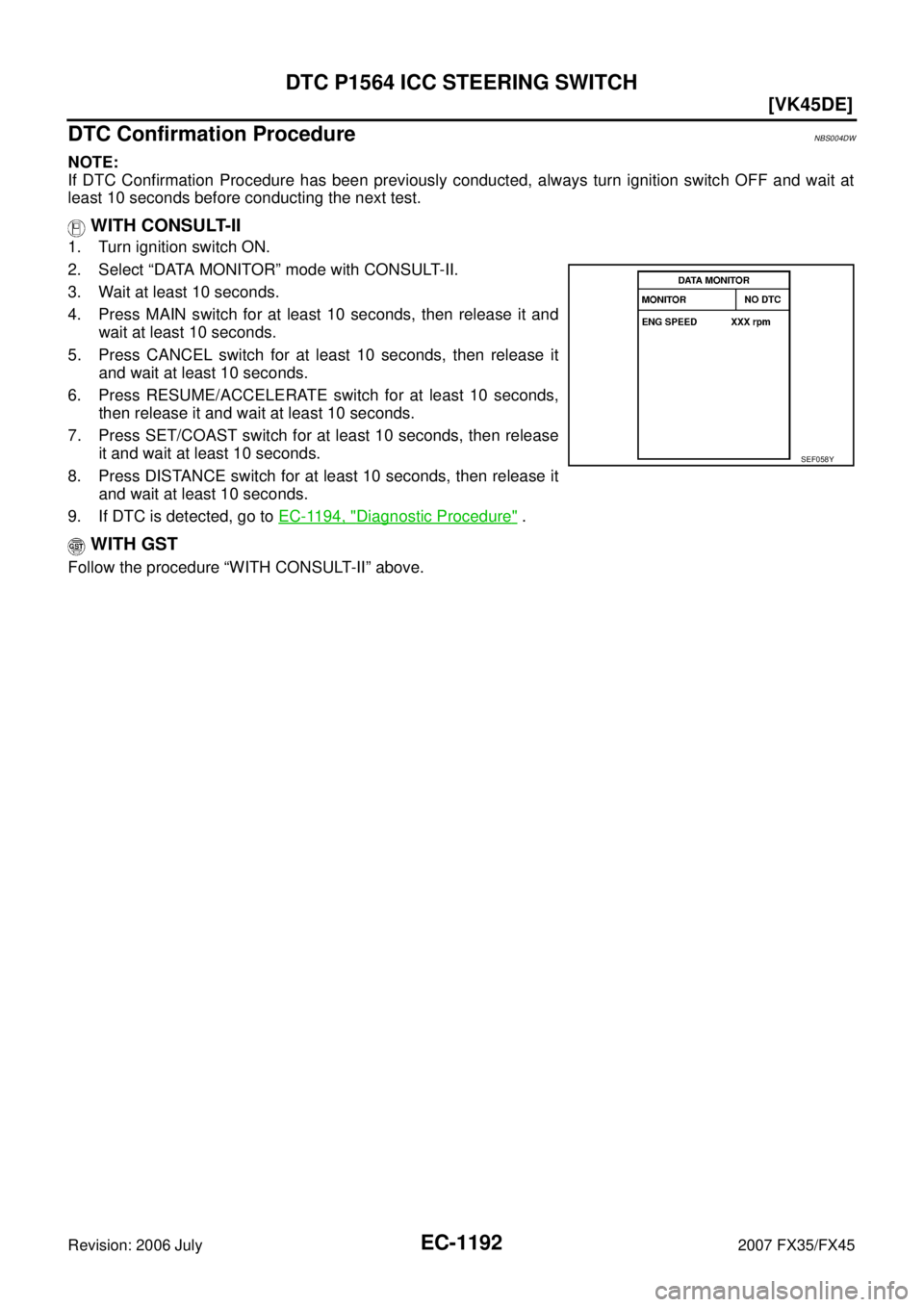 INFINITI FX35 2007  Service Manual EC-1192
[VK45DE]
DTC P1564 ICC STEERING SWITCH
Revision: 2006 July 2007 FX35/FX45
DTC Confirmation ProcedureNBS004DW
NOTE: 
If DTC Confirmation Procedure has been previously conducted, always turn ign