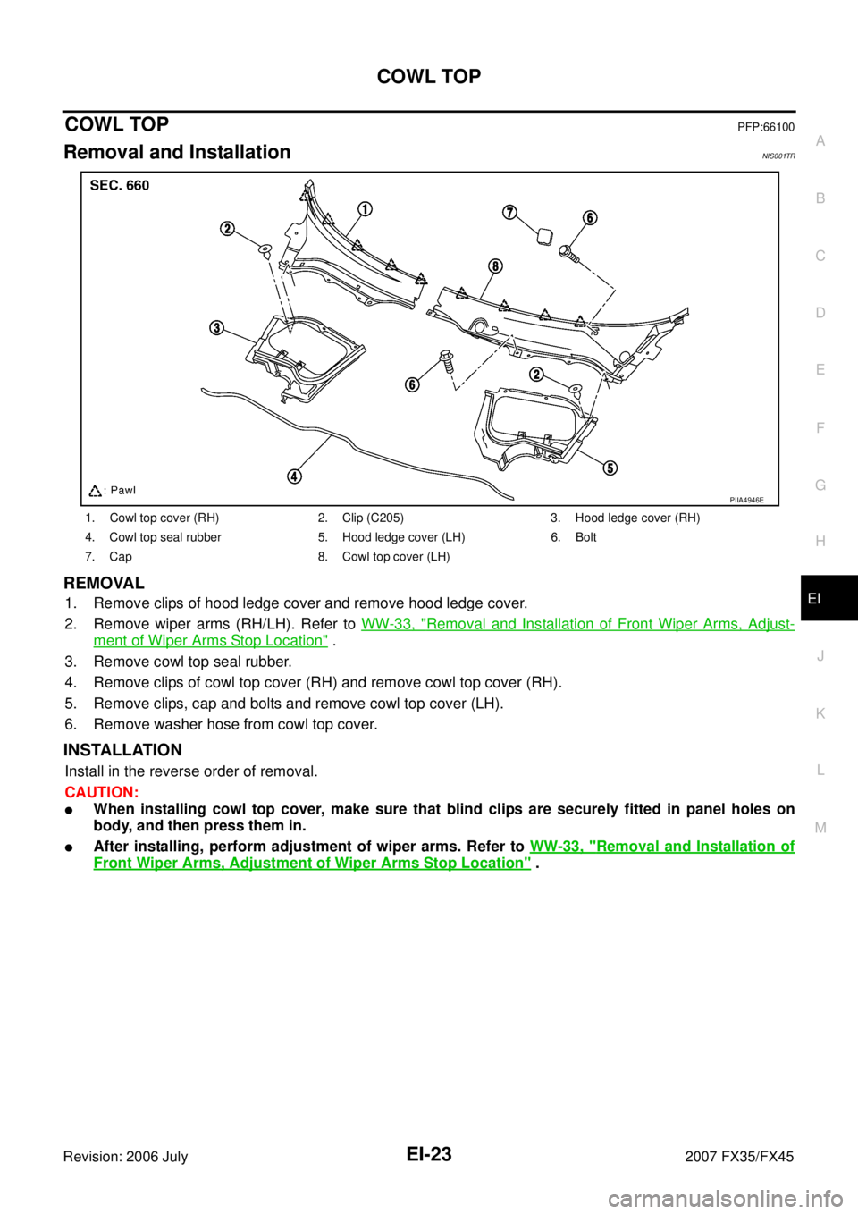 INFINITI FX35 2007  Service Manual COWL TOP EI-23
C 
D  E 
F 
G  H 
J 
K  L 
M  A 
B
EI 
Revision: 2006 July  2007 FX35/FX45
COWL TOPPFP:66100
Removal and InstallationNIS001TR
REMOVAL
1. Remove clips of hood ledge cover and remove hood