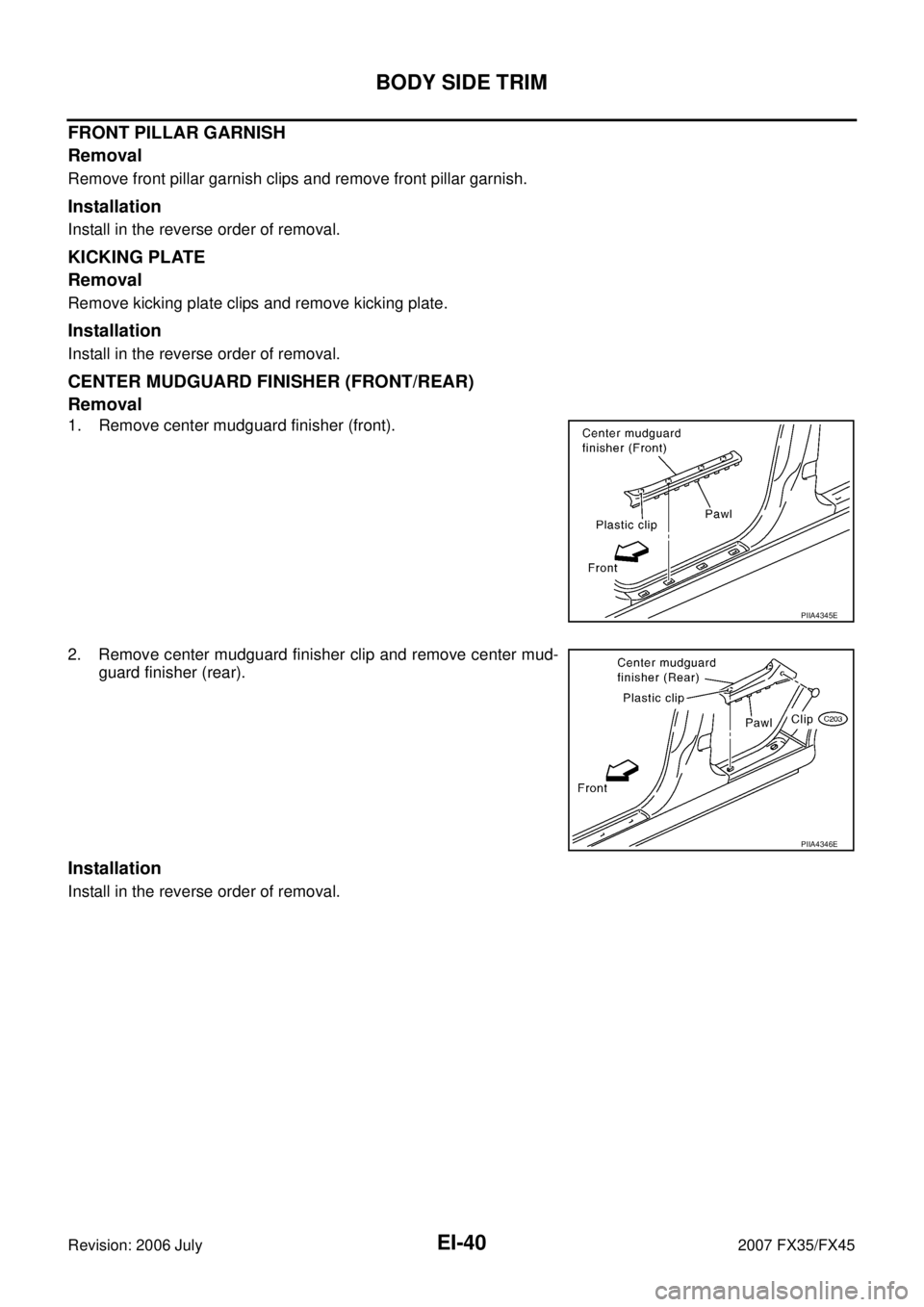 INFINITI FX35 2007 Service Manual EI-40
BODY SIDE TRIM
Revision: 2006 July 2007 FX35/FX45
FRONT PILLAR GARNISH
Removal
Remove front pillar garnish clips and remove front pillar garnish.
Installation
Install in the reverse order of re INFINITI FX35 2007 Service Manual EI-40
BODY SIDE TRIM
Revision: 2006 July 2007 FX35/FX45
FRONT PILLAR GARNISH
Removal
Remove front pillar garnish clips and remove front pillar garnish.
Installation
Install in the reverse order of re