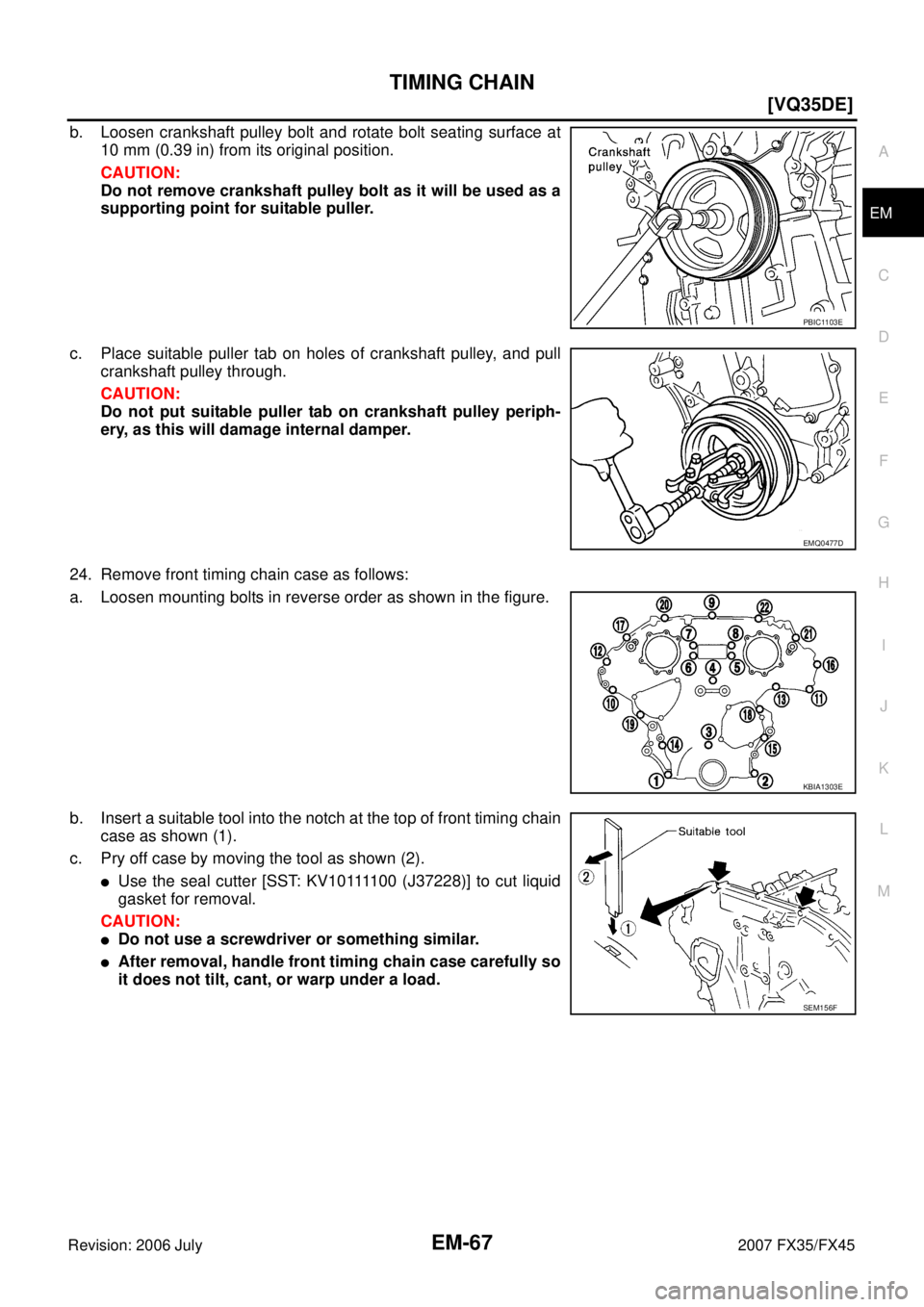 INFINITI FX35 2007  Service Manual TIMING CHAIN EM-67
[VQ35DE]
C 
D  E 
F 
G  H 
I 
J 
K  L 
M  A
EM 
Revision: 2006 July  2007 FX35/FX45
b. Loosen crankshaft pulley bolt and rotate bolt seating surface at 
10 mm (0.39 in) from its ori
