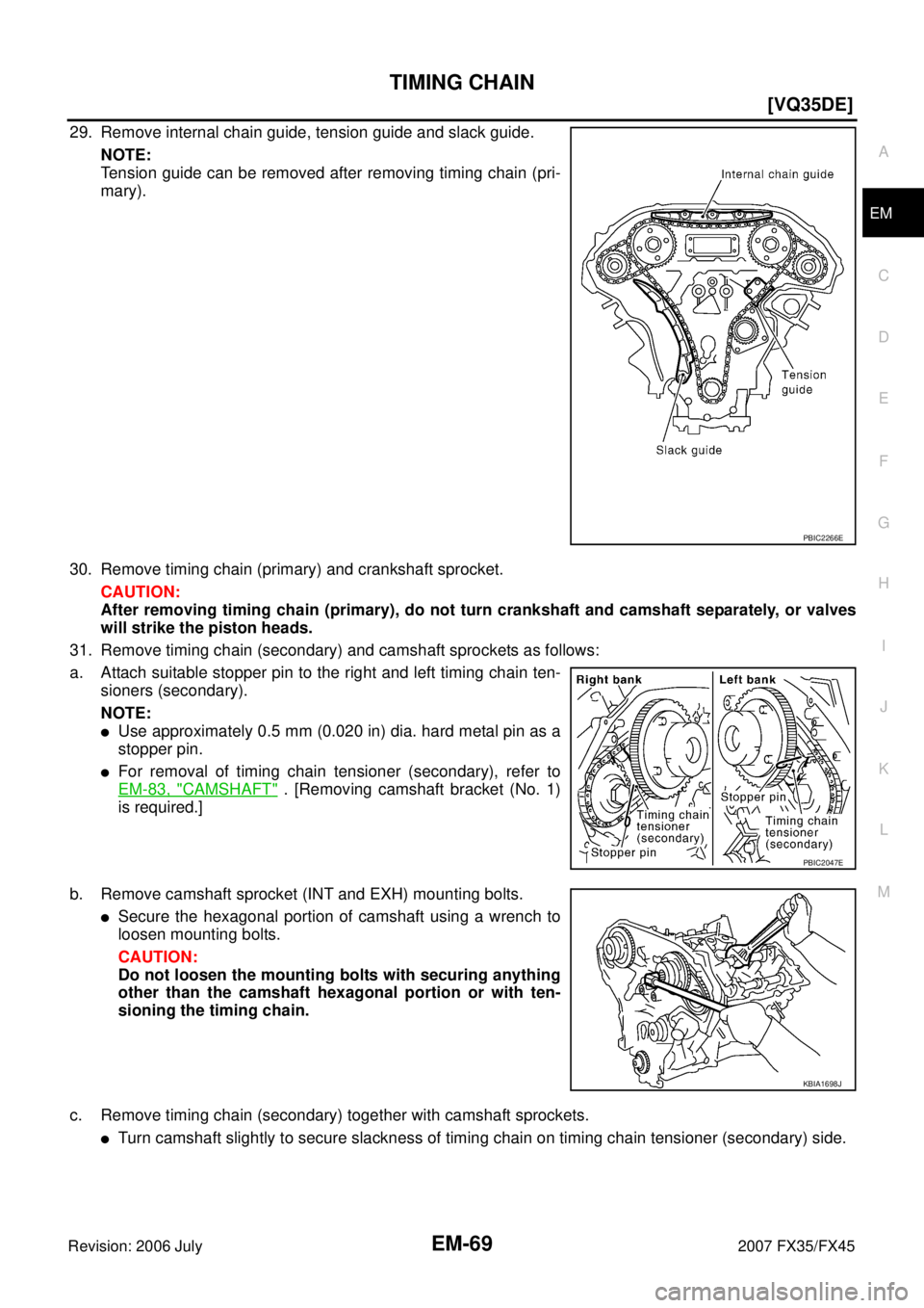 INFINITI FX35 2007  Service Manual TIMING CHAIN EM-69
[VQ35DE]
C 
D  E 
F 
G  H 
I 
J 
K  L 
M  A
EM 
Revision: 2006 July  2007 FX35/FX45
29. Remove internal chain guide, tension guide and slack guide. 
NOTE: 
Tension guide can be remo