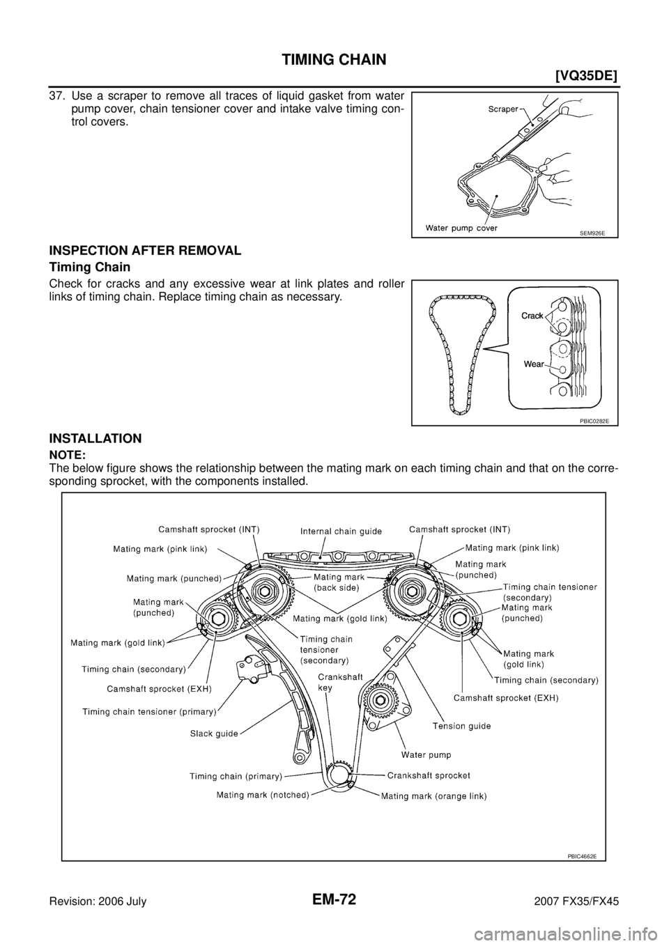 INFINITI FX35 2007  Service Manual EM-72
[VQ35DE]
TIMING CHAIN
Revision: 2006 July 2007 FX35/FX45
37. Use a scraper to remove all traces of liquid gasket from water 
pump cover, chain tensioner cover and intake valve timing con-
trol c