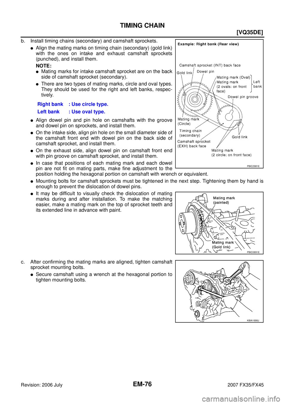 INFINITI FX35 2007  Service Manual EM-76
[VQ35DE]
TIMING CHAIN
Revision: 2006 July 2007 FX35/FX45
b. Install timing chains (secondary) and camshaft sprockets.
Align the mating marks on timing chain (secondary) (gold link) 
with the on