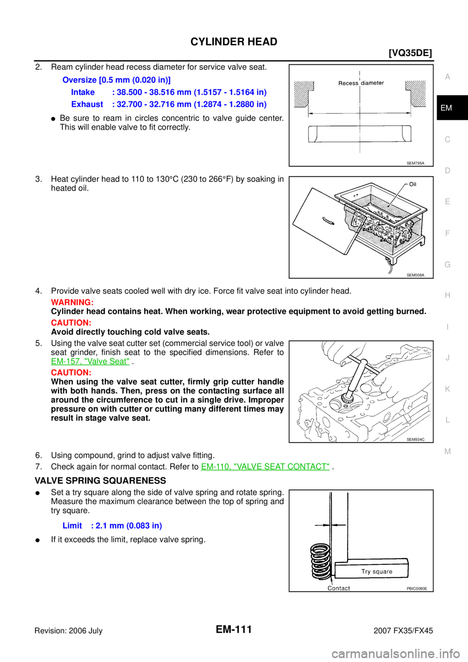 INFINITI FX35 2007 User Guide CYLINDER HEAD EM-111
[VQ35DE]
C 
D  E 
F 
G  H 
I 
J 
K  L 
M  A
EM 
Revision: 2006 July  2007 FX35/FX45
2. Ream cylinder head recess diameter for service valve seat.
Be sure to ream in circles conce
